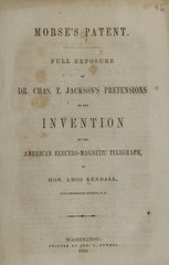 Morse's patent: full exposure of Dr. Chas. T. Jackson's pretensions to the invention of the American electro-magnetic telegraph