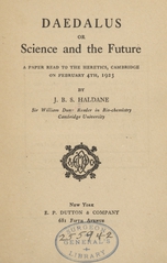 Daedalus; or, Science and the future: a paper read to the Heretics, Cambridge on February 4th, 1923