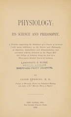 Physiology: its science and philosophy, a treatise comprising the substance of a course of lectures (with many additions) on the science and philosophy of digenstion, assimilation and disassimilation, and correlated subjects, delivered in the Physio-Medical College of Indiana, being the first of a three-years graded course of lectures