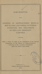 Excerpts from opinions of distinguished medical men in this and other countries justifying the treatment of the late President Garfield: together with a letter in reply to the resolution of the special committee of the House of Representatives referring to the expenses consequent upon his illness and death
