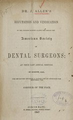 Dr. J. Allen's refutation and vindication of the charges alleged against him before the American Society of Dental Surgeons: at their last annual meeting in August, 1847, for his having obtained a patent for an invention for restoring the contour of the face