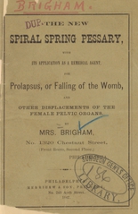 The new spiral spring pessary: with its application as a remedial agent, for prolapsus, or falling of the womb, and other displacements of the female pelvic organs