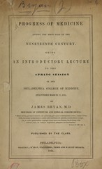 Progress of medicine during the first half of the nineteenth century: being an introductory lecture to the spring session in the Philadelphia College of Medicine : delivered March 17, 1851