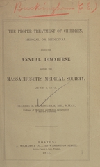 The proper treatment of children, medical or medicinal: being the annual discourse before the Massachusetts Medical Society, June 4, 1873