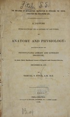 The influence of intellectual cultivation in improving the social condition and prolonging life: a lecture introductory to a course of lectures, on anatomy and physiology, delivered before the Pennsylvania Library and Literary Institute ... December 22, 1837