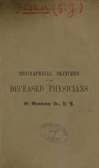 Biographical sketches of the deceased physicians of Westchester County, N.Y: being the annual address before the Westchester County Medical Society, at its session held in White Plans, June 1, 1858