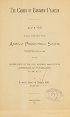 The career of Benjamin Franklin: a paper read before the American Philosophical Society, Philadelphia, May 25, 1893, at the celebration of the one hundred and fiftieth anniversary of its formation in that city