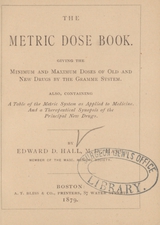 The metric dose book: giving the minimum and maximum doses of old and new drugs by the gramme system : also, containing a table of the metric system as applied to medicine, and a therapeutical synopsis of the principal new drugs