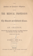 The relations and reciprocal obligations between the medical profession and the educated and cultivated classes: an oration, delivered before the Alumni Association of the Medical Department of the University of the City of New York, February 23, 1969