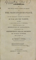 Address on the truth, dignity, power and beauty of the principles of peace, and on the unchristian character and influence of war and the warrior: delivered in the Centre Church at New-Haven, during the session of the Legislature of Connecticut, at the request of the Connecticut Peace Society, on Sunday evening, the 6th of May, 1832