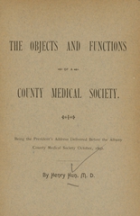 The objects and functions of a county medical society: being the President's address delivered before the Albany County Medical Society October, 1892