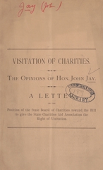 Visitation of charities: the opinions of Hon. John Jay : a letter on the position of the State Board of Charities toward the bill to give the State Charities Aid Association the right of visitation