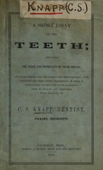 A short essay on the teeth: showing the value and importance of these organs, and their effects upon the constitution, when diseased : with directions for their proper management, in order to secure sound and healthy teeth, or restore them to health and usefulness when decayed