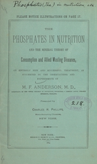 The phosphates in nutrition and the mineral theory of consumption and allied wasting diseases: an entirely new and successful treatment, as suggested by the observations and experiments of M.F. Anderson, M.D
