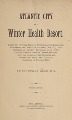 Atlantic City as a winter health resort: embracing official reports, meteorological tables, etc., concerning the climate of Atlantic City, N. J., the testimony of eminent physicians as to its effects on various forms of disease, hygienic hints for invalids at the seashore, and information about the sanitary condition of Atlantic City