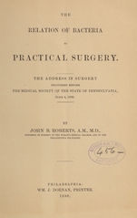 The relation of bacteria to practical surgery: the address in surgery delivered before the Medical Society of the State of Pennsylvania, June 4, 1890