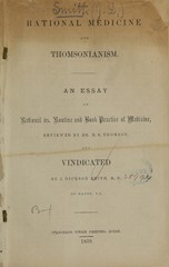 Rational medicine and Thomsonianism: an essay on rational vs. routine and book practice of medicine, reviewed by Dr. M.S. Thomson and vindicated by J. Dickson Smith of Macon, Ga