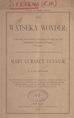 The Watseka wonder: a startling and instructive psychological study and well authenticated instance of angelic visitation : a narrative of the leading phenomena occurring in the case of Mary Lurancy Vennum