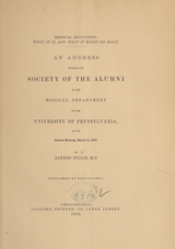 Medical education: what it is, and what it might be made : an address before the Society of the Alumni of the Medical Department of the University of Pennsylvania at its annual meeting, March 12, 1873
