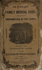 Dr. Wistar's family medical guide: a treatise on consumption of the lungs, describing the extraordinary virtues of the balsam of wild cherry