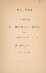 Report of the committee on a village of cottage hospitals made to the governors of the Society of the New York Hospital, February 24th, 1876