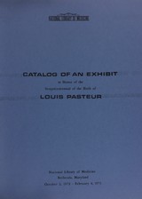 Catalog of an exhibit in honor of the sesquicentennial of the birth of Louis Pasteur: National Library of Medicine, Bethesda, Maryland, October 2, 1972- February 4, 1973