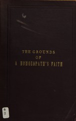 The grounds of an homoeopath's faith: three lectures delivered at the request of matriculates of the Department of Medicine and Surgery (old school) of the University of Michigan