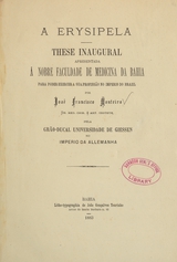 A erysipela: these inaugural apresentada a nobre Faculdade de Medicina da Bahia para poder exercer a sua profissão no Imperio do Brazil