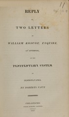 Reply to two letters of William Roscoe, esquire, of Liverpool, on the penitentiary system of Pennsylvania
