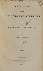 A catalogue of the officers and students of Harvard University: for the academical year 1831-2