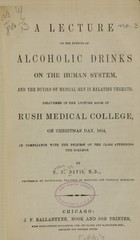 A lecture on the effects of alcoholic drinks on the human system and the duties of medical men in relation thereto: delivered in the lecture room of Rush Medical College, on Christmas Day, 1854, in compliance with the request of the class attending the college