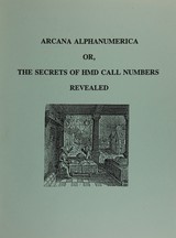 Arcana alphanumerica, or, The secrets of HMD call numbers revealed : being a description of call numbers used for printed materials in the History of Medicine Division, with an explanation of their meaning, usage, and derivation