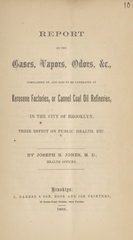 Report on the gases, vapors, odors, &c., complained of, and said to be generated at kerosene factories, or cannel coal oil refineries in the city of Brooklyn: their effect on public health, etc