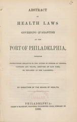 Abstract of health laws governing quarantine at the port of Philadelphia, containing instructions relative to the duties of owners of vessels, captains and pilots, arriving at said port, or detained at the lazaretto