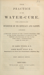 The practice of the water-cure: with authenticated evidence of its efficacy and safety : containing a detailed account of the various processes used in the water treatment, a sketch of the history and progress of the water cure, well authenticated cases of cure, etc