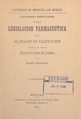 Ligero estudio sobre legislacion farmacéutica que al jurado de calificacion presenta el alumno Francisco Lelo de Larrea en su exámen profesional