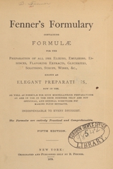 Fenner's formulary: containing formulae for the preparation of all the extracts, emulsions, essences, flavoring extracts, glycerites, solutions, syrups, wines, &c., known as elegant preparations, now in use : as well as formulae for such miscellaneous preparations as are in use in the drug business that are not officinal, and general directions for making fluid extracts