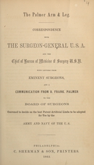The Palmer arm & leg: correspondence with the Surgeon-General U.S.A. and the Chief of Bureau of Medicine & Surgery U.S.N. with letters from eminent surgeons, and a communication from B. Frank. Palmer to the Board of Surgeons convened to decide on the best patent artificial limbs to be adopted for use by the Army and Navy of the U.S