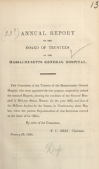 Annual report to the board of trustees of the Massachusetts General Hospital: the committee of the trustees of the Massachusetts General Hospital ... respectfully submit the annexed reports, shewing the condition of the General Hospital in McLean Street, Boston, for the year 1835, and that of the McLean Asylum for the Insane, in Charlestown, since May last, when the present superintendent of that institution entered on the duties of his office : by order of the committee, F.C. Gray, chairman, January 27, 1836