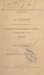 The century's progress in industrial chemistry: an address delivered on the occasion of the celebration of the centennial of chemistry, at Northumberland, Pa., July 31, 1874