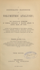 A systematic handbook of volumetric analysis, or, The quantitative estimation of chemical substances by measure, applied to liquids, solids and gases : adapted to the requirements of pure chemical research, pathological chemistry, pharmacy, metallurgy, manufacturing chemistry, photography, etc., and for the valuation of substances used in commerce, agriculture, and the arts