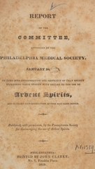 Report of the Committee appointed by the Philadelphia Medical Society, January 24, 1829: to take into consideration the propriety of that Society expressing their opinion with regard to the use of ardent spirits : and to frame such resolutions as they may deem proper