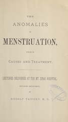 The anomalies of menstruation, their causes and treatment: lectures delivered at the Mt. Sinai Hospital, Out-Door Department