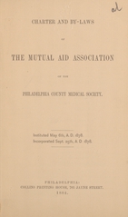 Charter and by-laws of The Mutual Aid Association of the Philadelphia County Medical Society: instituted May 6th, A.D. 1878, incorporated Sept. 25th, A.D. 1878