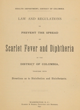 Law and regulations to prevent the spread of scarlet fever and diphtheria in the District of Columbia: together with directions as to disinfection and disinfectants