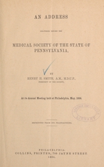 An address delivered before the Medical Society of the State of Pennsylvania, at its annual meeting held at Philadelphia, May, 1884