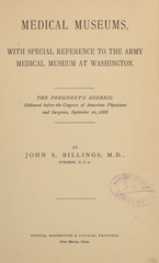 Medical museums: with special reference to the Army Medical Museum at Washington : the President's address, delivered before the Congress of American Physicians and Surgeons, September 20, 1888