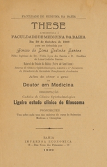 Ligeiro estudo clinico do glaucoma: these apresentada á Faculdade de Medicina da Bahia em 30 de outubro de 1909 para ser defendida afim de obter o gráo de doutor em medicina