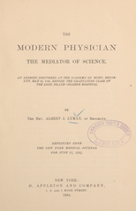 The modern physician: the mediator of science : an address delivered at the Academy of Music, Brooklyn, May 21, 1884, before the graduating class of the Long Island College Hospital
