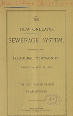 The New Orleans sewerage system: commenced with inaugural ceremonies, Wednesday, April 18, 1894 : the old Parish Prison an apostrophe